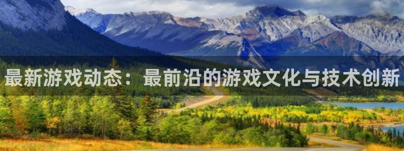 奇亿娱乐开户测速：最新游戏动态：最前沿的游戏文化与技术创新