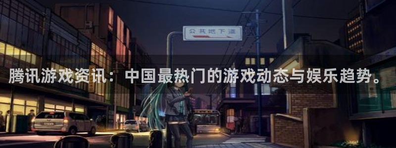 奇亿娱乐升级5994月：腾讯游戏资讯：中国最热门的游戏动态与