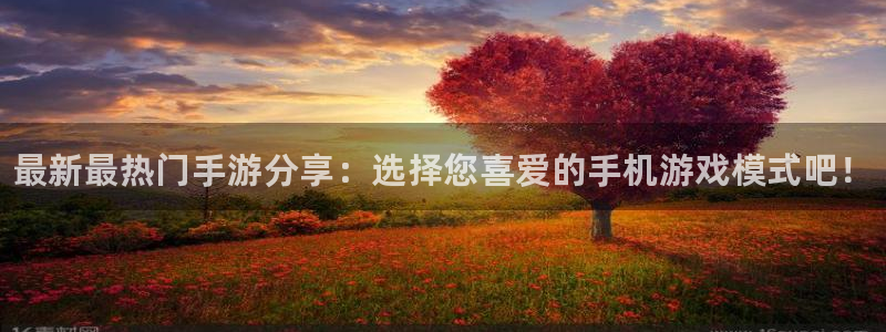 奇亿娱乐官方注册登录：最新最热门手游分享：选择您喜爱的手机游