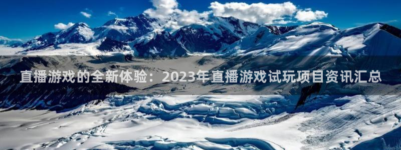 奇亿娱乐平台官方网站：直播游戏的全新体验：2023年直播游戏