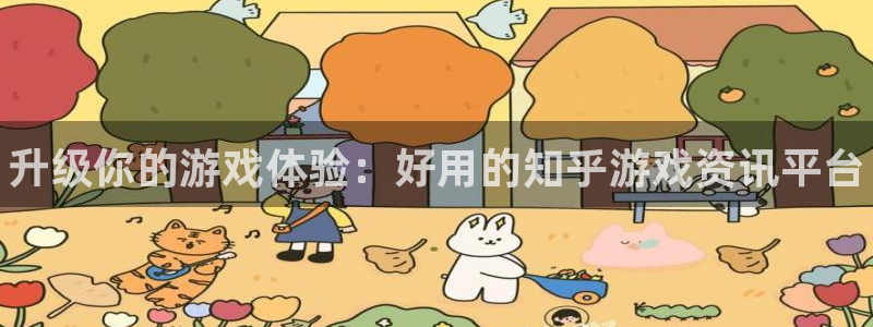 奇亿娱乐Ii：升级你的游戏体验：好用的知乎游戏资讯平台
