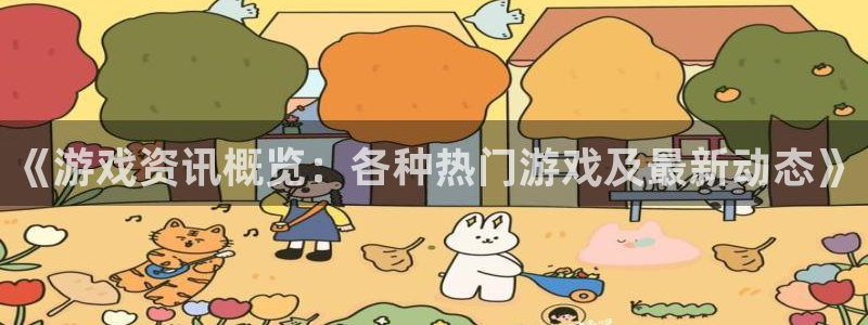 奇亿娱乐注册地址：《游戏资讯概览：各种热门游戏及最新动态》