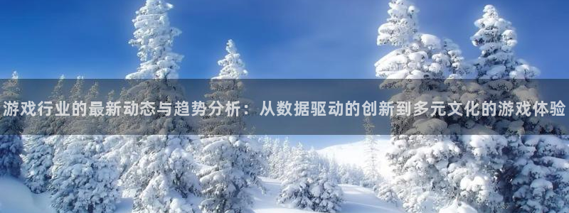 奇亿娱乐app：游戏行业的最新动态与趋势分析：从数据驱动的创