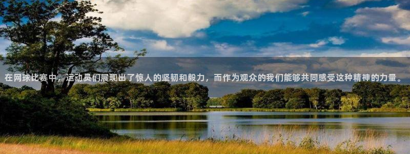 奇亿娱乐科技：在网球比赛中，运动员们展现出了惊人的坚韧和毅力