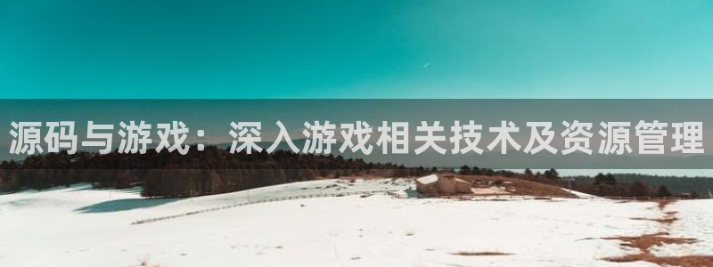 奇亿娱乐4开户：源码与游戏：深入游戏相关技术及资源管理