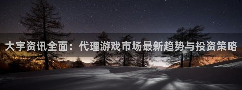 奇亿娱乐Ii：大宇资讯全面：代理游戏市场最新趋势与投资策略