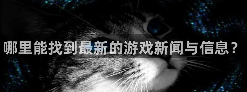 奇亿娱乐平台注册：哪里能找到最新的游戏新闻与信息？
