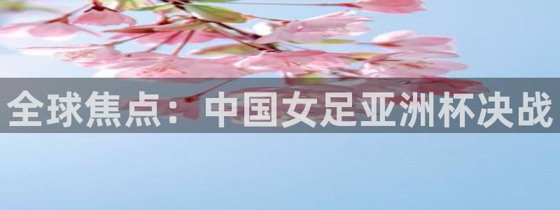 龙门直播nba：全球焦点：中国女足亚洲杯决战